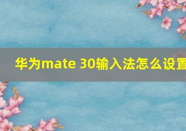 华为mate 30输入法怎么设置